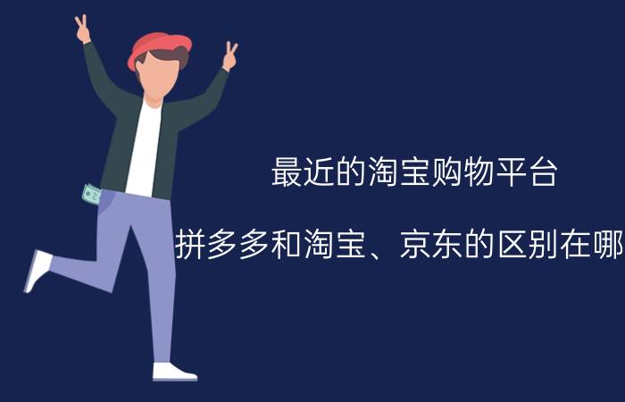 最近的淘宝购物平台 拼多多和淘宝、京东的区别在哪里？